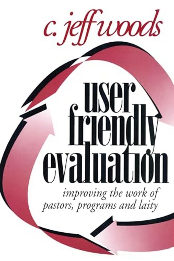User Friendly Evaluation: Improving The Work Of Pastors, Programs, And Laity-..