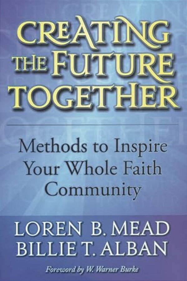 Creating The Future Together: Methods To Inspire Your Whole Faith Community-..