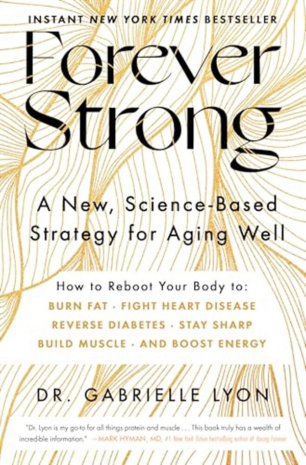 Forever Strong(tm): A New, Science-Based Strategy For Aging Well-..