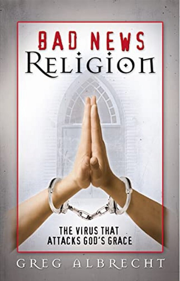 Bad News Religion: The Virus That Attacks God's Grace-..