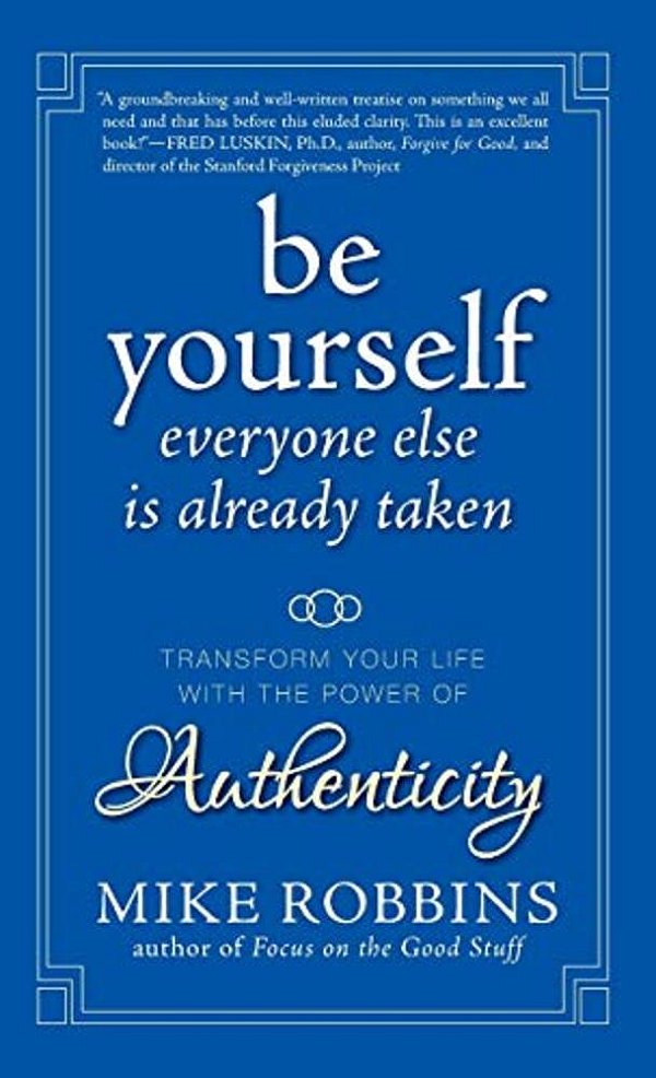 Be Yourself, Everyone Else Is Already Taken: Transform Your Life With The Power Of Authenticity-..