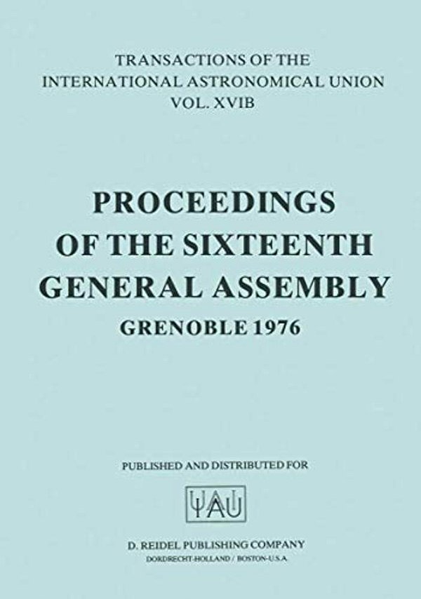 Transactions Of The International Astronomical Union: Proceedings Of The Sixteenth General Assembly Grenoble 1976-..