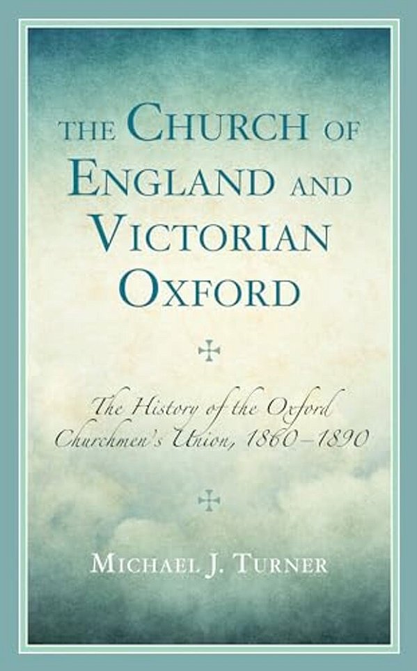 Church Of England And Victorian Oxford: The History Of The Oxford Churchmen's Union, 1860-1890-..