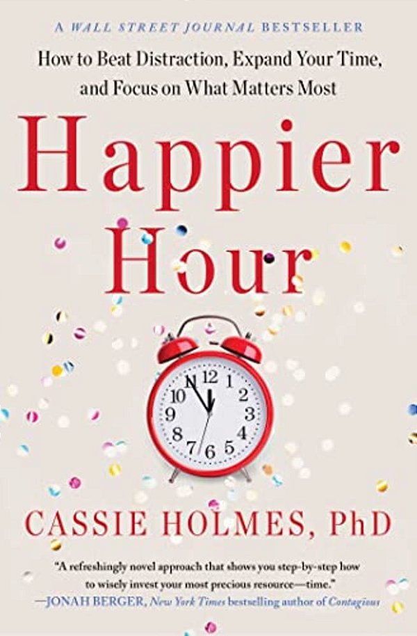 Happier Hour: How To Beat Distraction, Expand Your Time, And Focus On What Matters Most-..