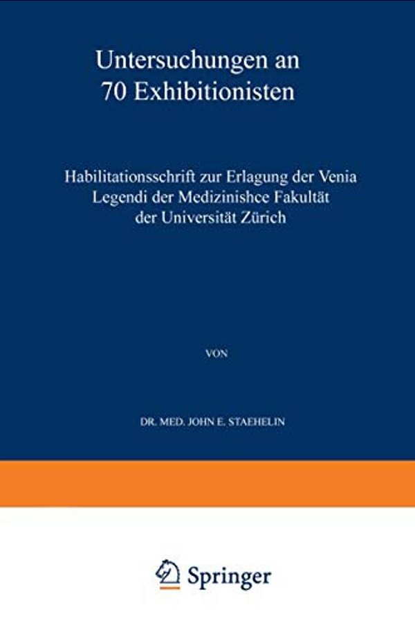 Untersuchungen An 70 Exhibitionisten: Habilitationsschrift Zur Erlangung Der Venia Legendi Der Medizinischen Fakultät Der Universität Zürich-..