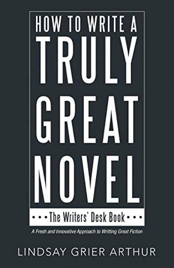How To Write A Truly Great Novel: The Writers' Desk Book-..