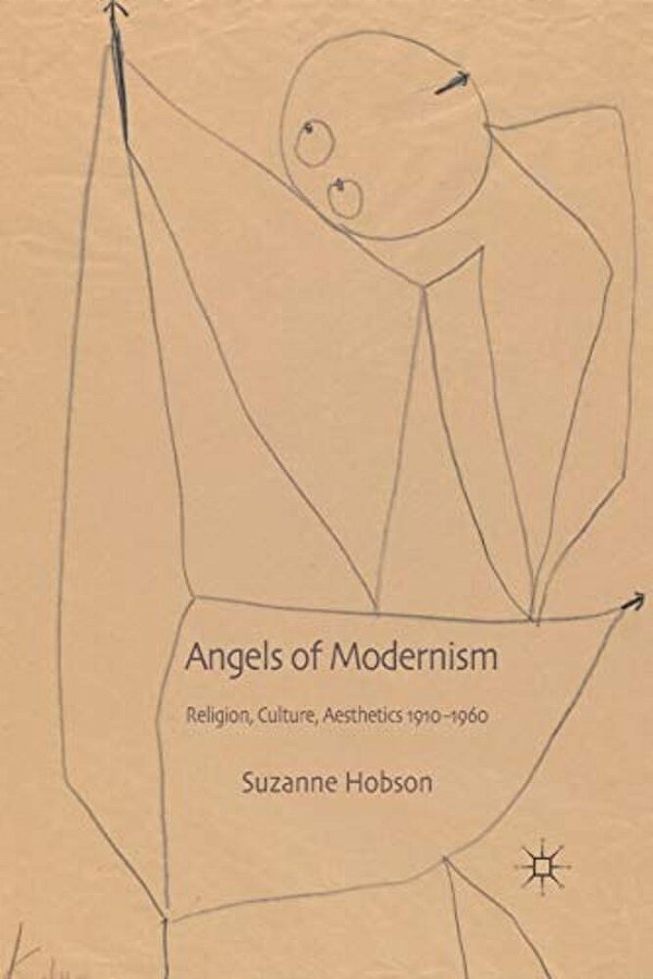 Angels Of Modernism: Religion, Culture, Aesthetics 1910-1960-..