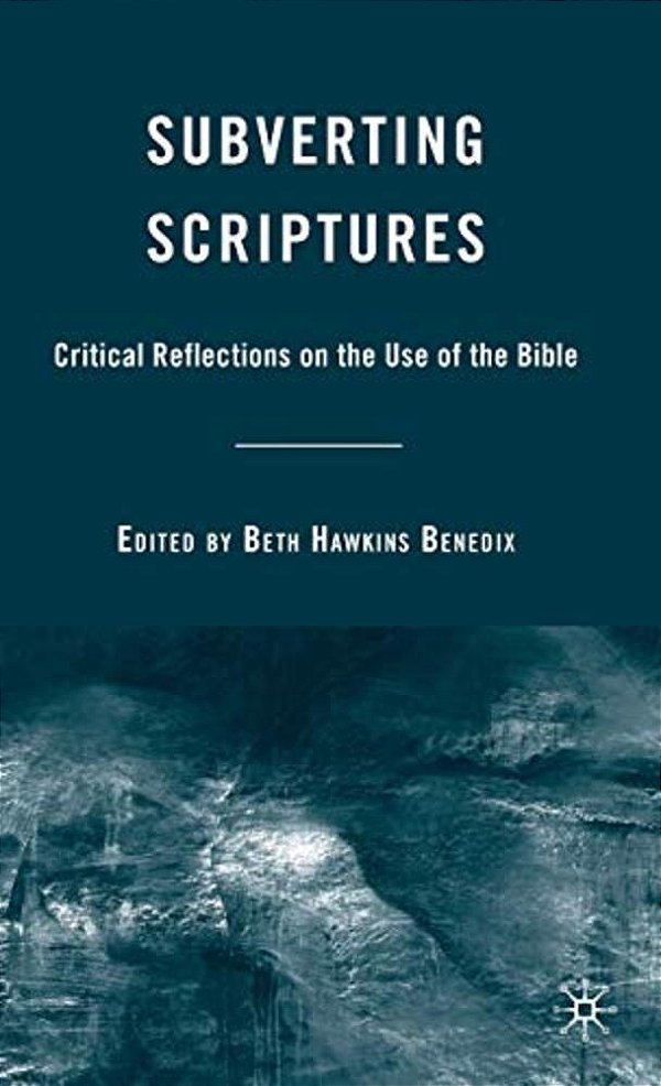 Subverting Scriptures: Critical Reflections On The Use Of The Bible-..