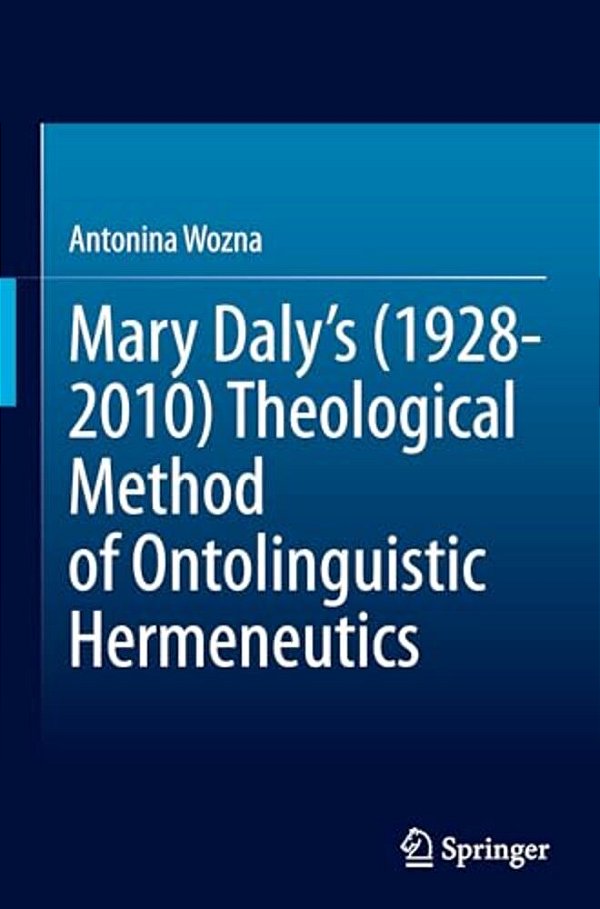Mary Daly's (1928-2010) Theological Method Of Ontolinguistic Hermeneutics-..