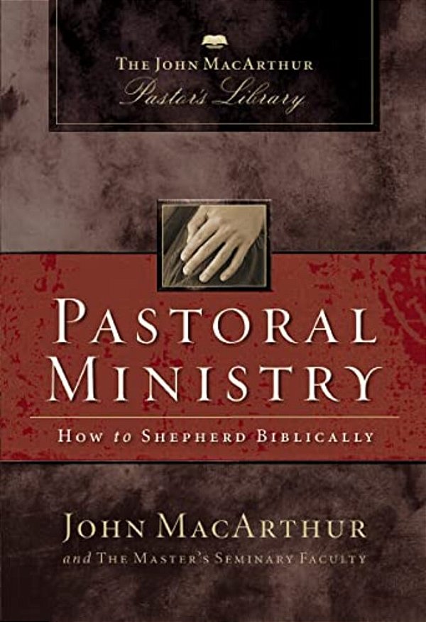 Pastoral Ministry: How To Shepherd Biblically-..