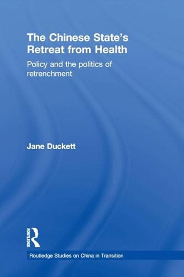 The Chinese State's Retreat From Health: Policy And The Politics Of Retrenchment-..
