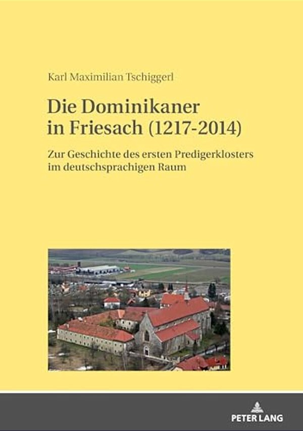 Die Dominikaner In Friesach (1217-2014): Zur Geschichte Des Ersten Predigerklosters Im Deutschsprachigen Raum-..