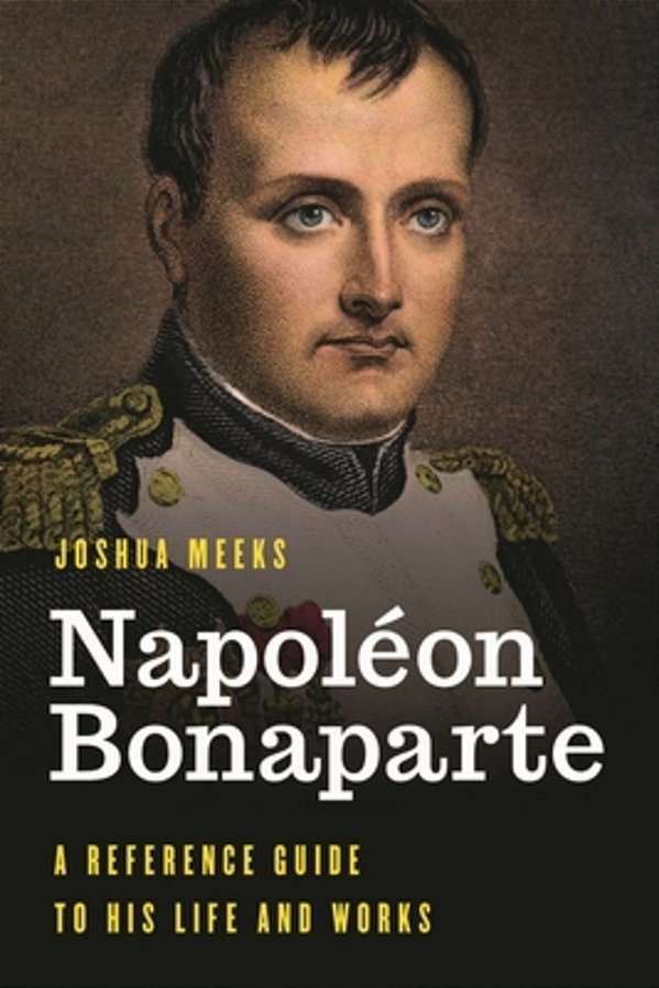 Napoléon Bonaparte: A Reference Guide To His Life And Works-..
