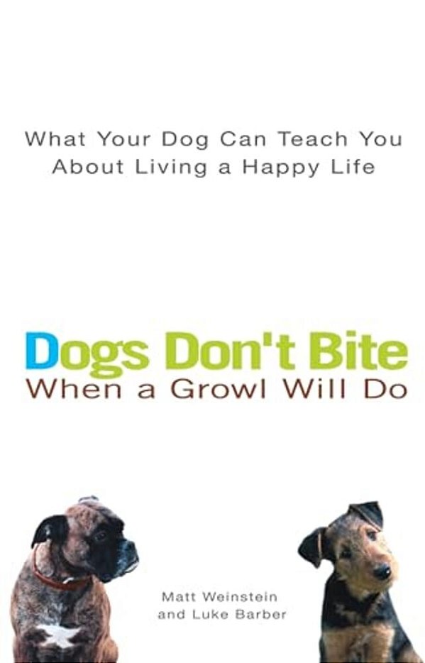 Dogs Don't Bite When A Growl Will Do: What Your Dog Can Teach You About Living A Happy Life-..