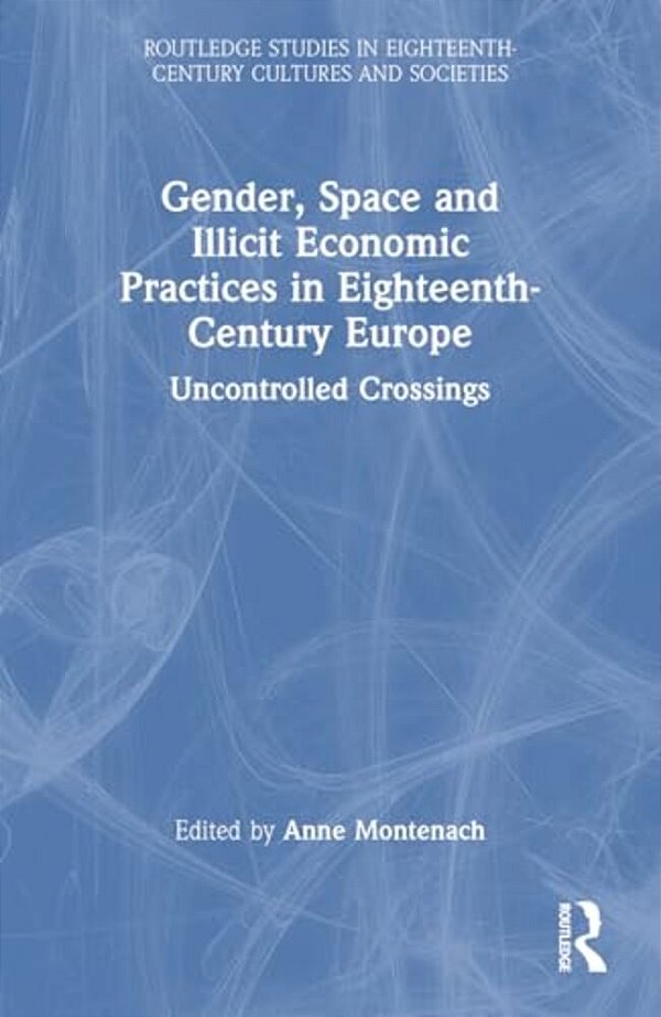 Gender, Space And Illicit Economies In Eighteenth-Century Europe: Uncontrolled Crossings-..