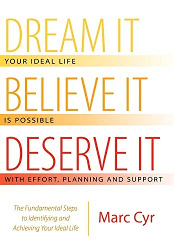 Dream It, Believe It, Deserve It: The Fundamental Steps To Identifying And Achieving Your Ideal Life-..