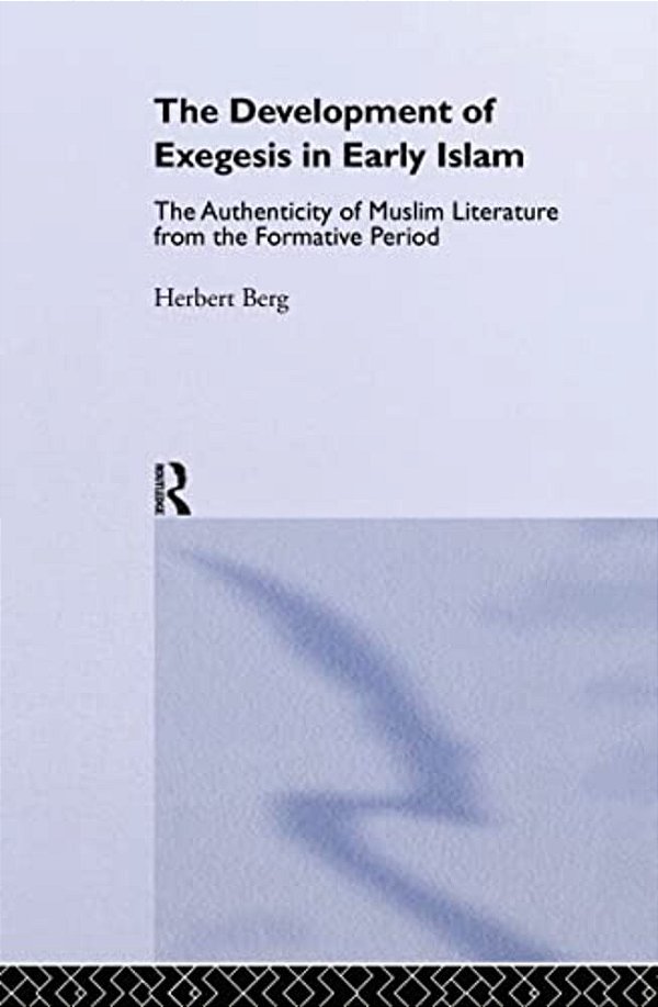 The Development Of Exegesis In Early Islam: The Authenticity Of Muslim Literature From The Formative Period-..