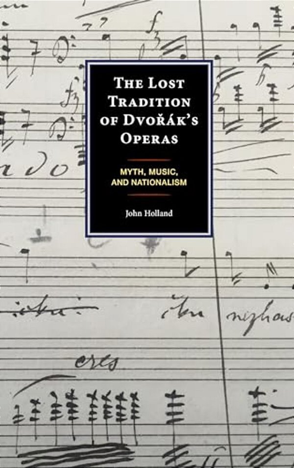 Lost Tradition Of Dvorák's Operas: Myth, Music, And Nationalism-..