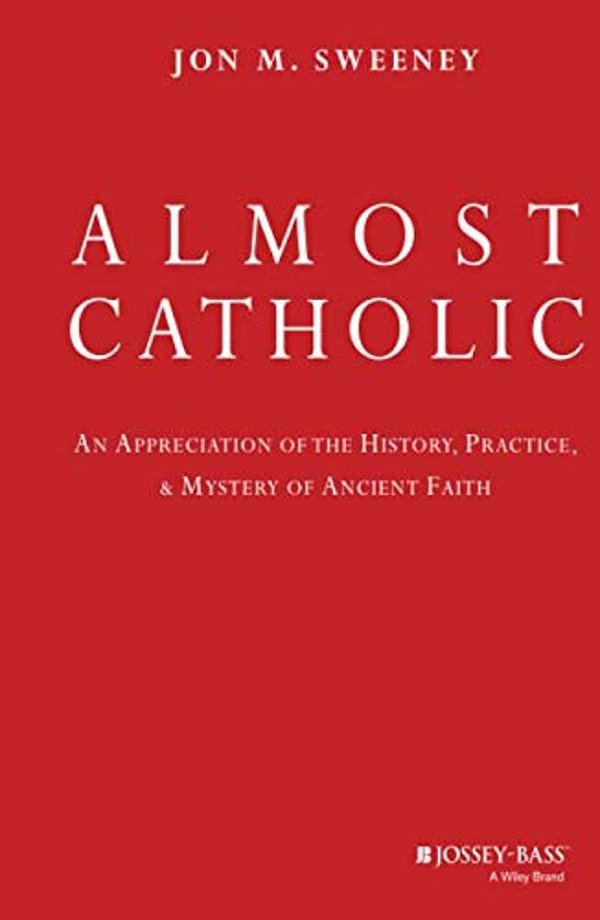 Almost Catholic: An Appreciation Of The History, Practice, And Mystery Of Ancient Faith-..