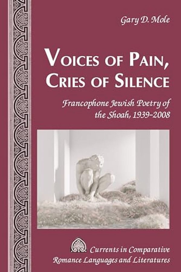 Voices Of Pain, Cries Of Silence: Francophone Jewish Poetry Of The Shoah, 1939-2008-..