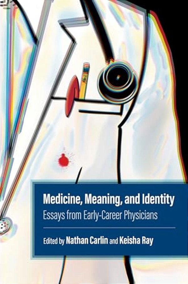 Medicine, Meaning, And Identity: Essays From Early-Career Physicians-..