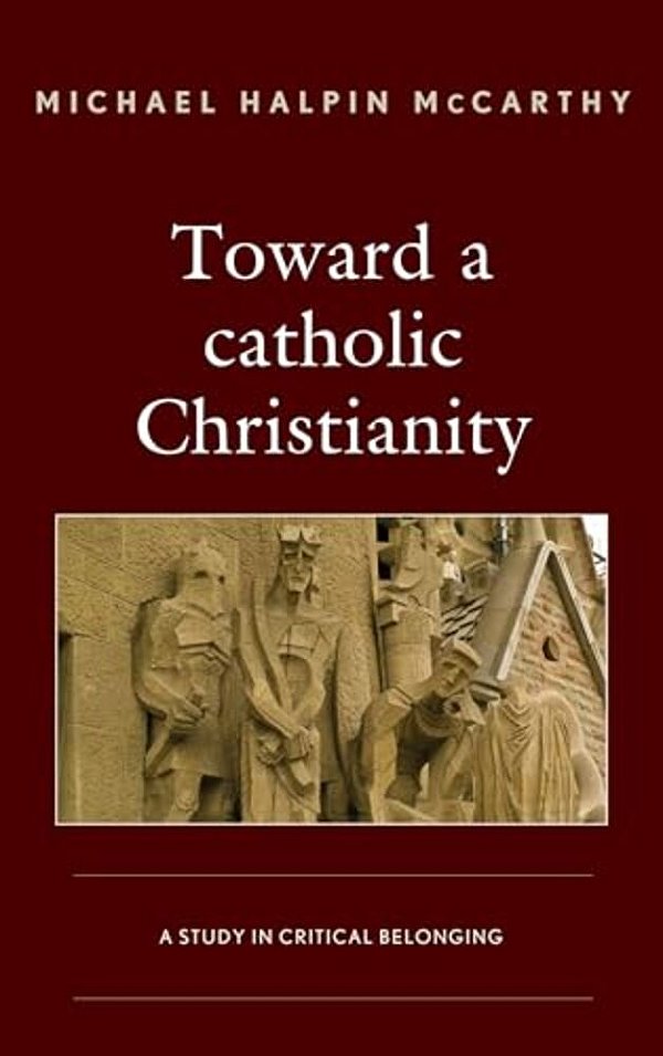 Toward A Catholic Christianity: A Study In Critical Belonging-..