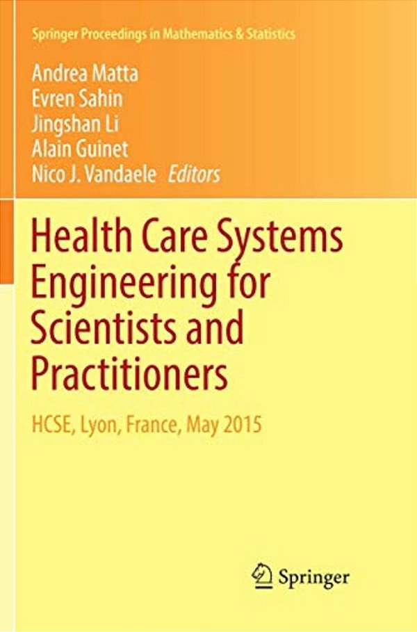 Health Care Systems Engineering For Scientists And Practitioners: Hcse, Lyon, France, May 2015-..