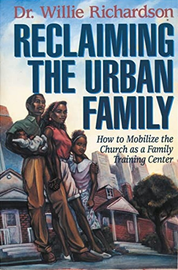 Reclaiming The Urban Family: How To Mobilize The Church As A Family Training Center-..