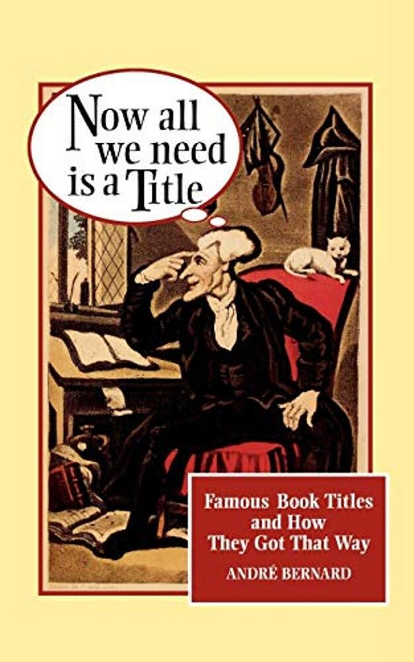 Now All We Need Is A Title: Famous Book Titles And How They Got That Way-..