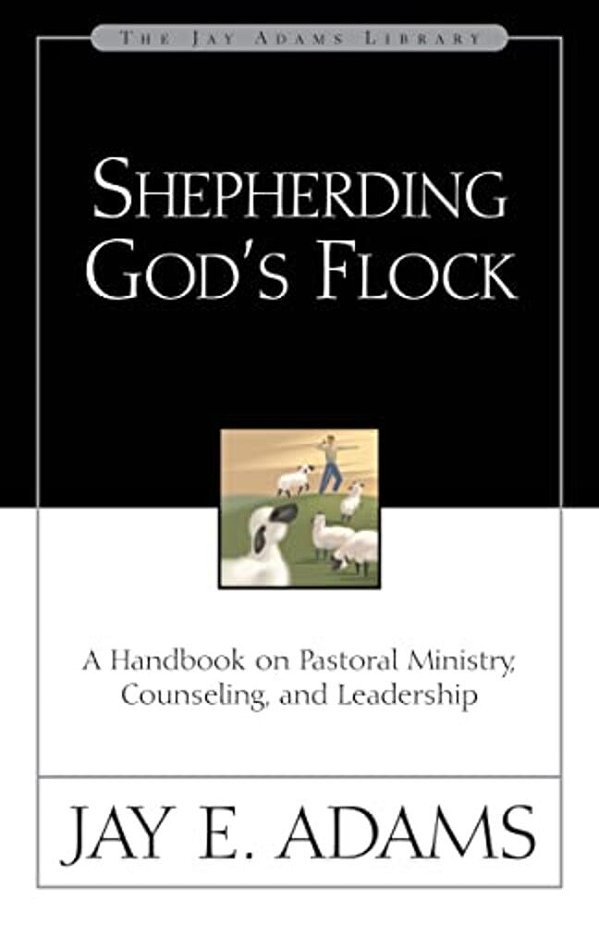 Shepherding God's Flock: A Handbook On Pastoral Ministry, Counseling, And Leadership-..