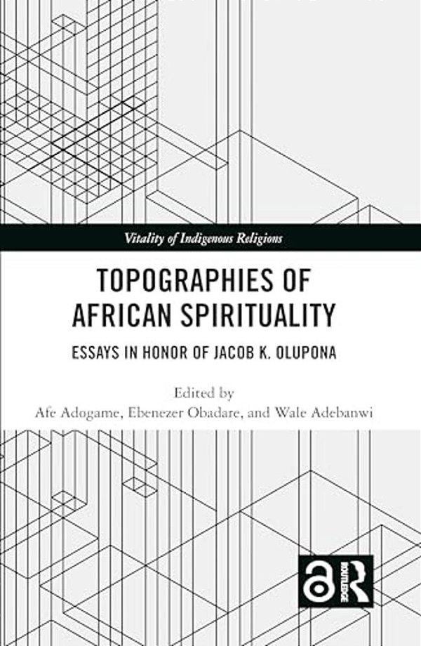 Topographies Of African Spirituality: Essays In Honor Of Jacob K. Olupona-..