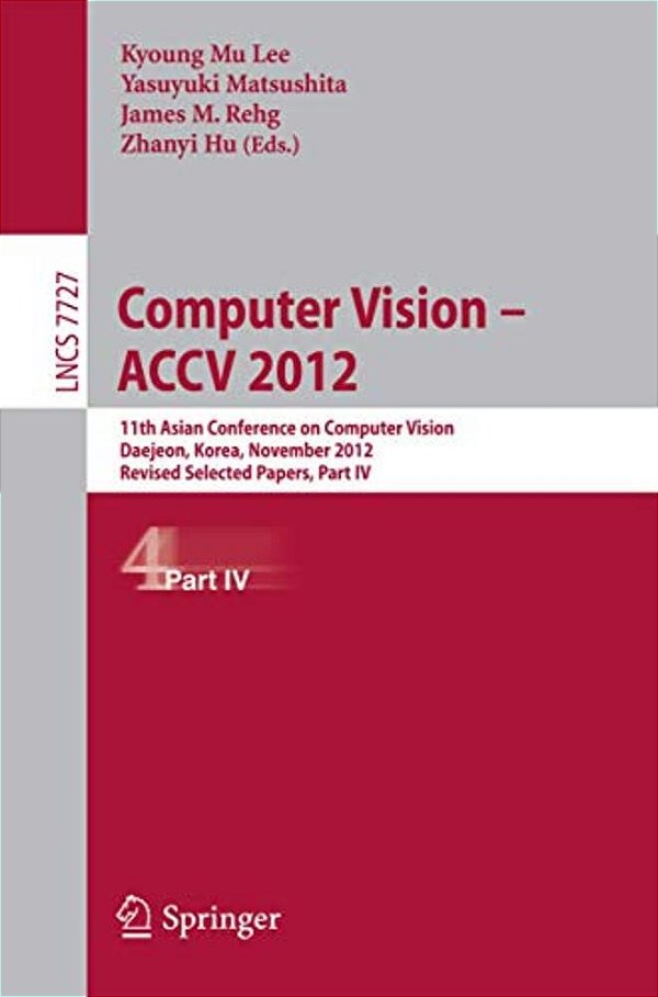 Computer Vision -- Accv 2012: 11Th Asian Conference On Computer Vision, Daejeon, Korea, November 5-9, 2012, Revised Selected Papers, Part IV-..