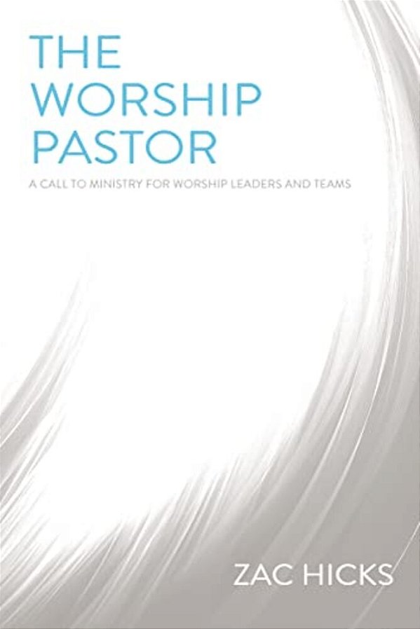The Worship Pastor: A Call To Ministry For Worship Leaders And Teams-..