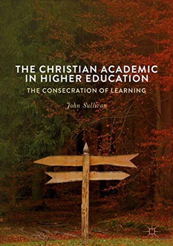 The Christian Academic In Higher Education: The Consecration Of Learning-..