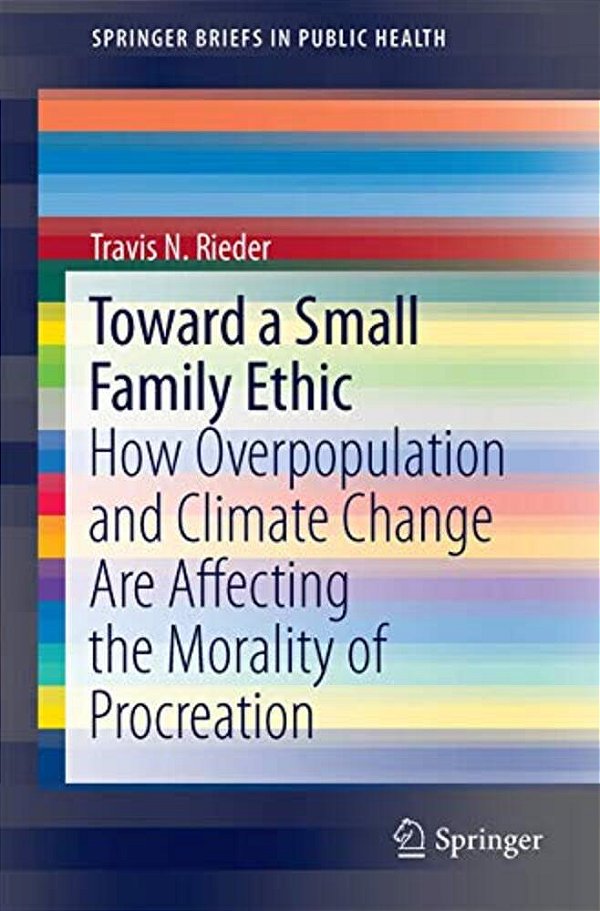 Toward A Small Family Ethic: How Overpopulation And Climate Change Are Affecting The Morality Of Procreation-..
