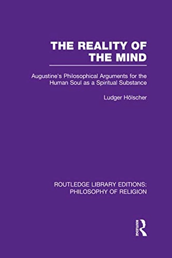The Reality Of The Mind: St Augustine's Philosophical Arguments For The Human Soul As A Spiritual Substance-..