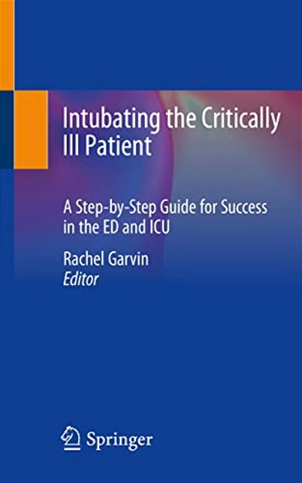 Intubating The Critically Ill Patient: A Step-By-step Guide For Success In The Ed And Icu-..