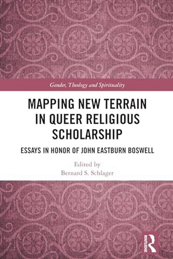 Mapping New Terrain In Queer Religious Scholarship: Essays In Honor Of John Eastburn Boswell-..