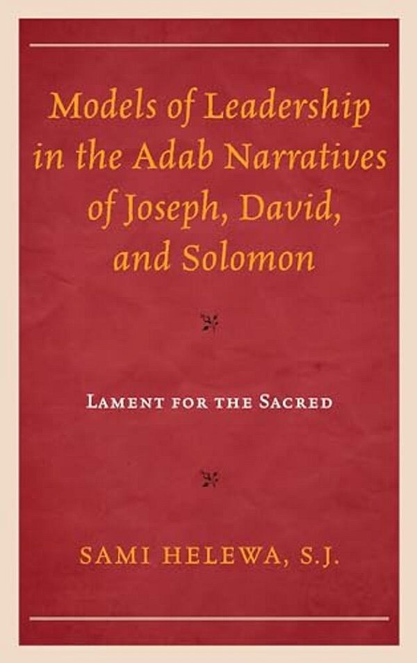 Models Of Leadership In The Adab Narratives Of Joseph, David, And Solomon: Lament For The Sacred-..