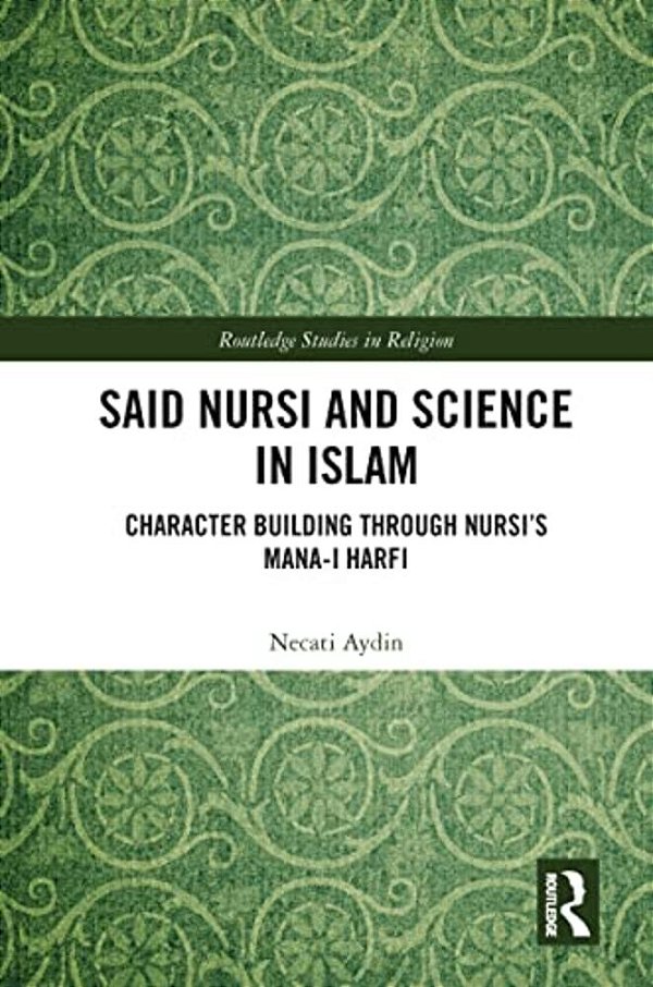 Said Nursi And Science In Islam: Character Building Through Nursi's Mana-i Harfi-..