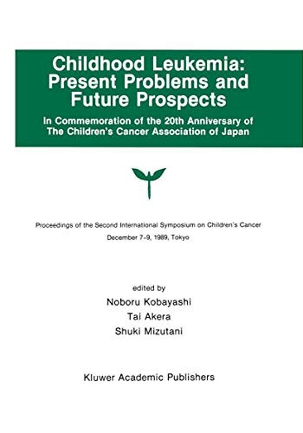 Childhood Leukemia: Present Problems And Future Prospects: Proceedings Of The Second International Symposium On Children#x2019; S Cancer Tokyo, Japan,-..