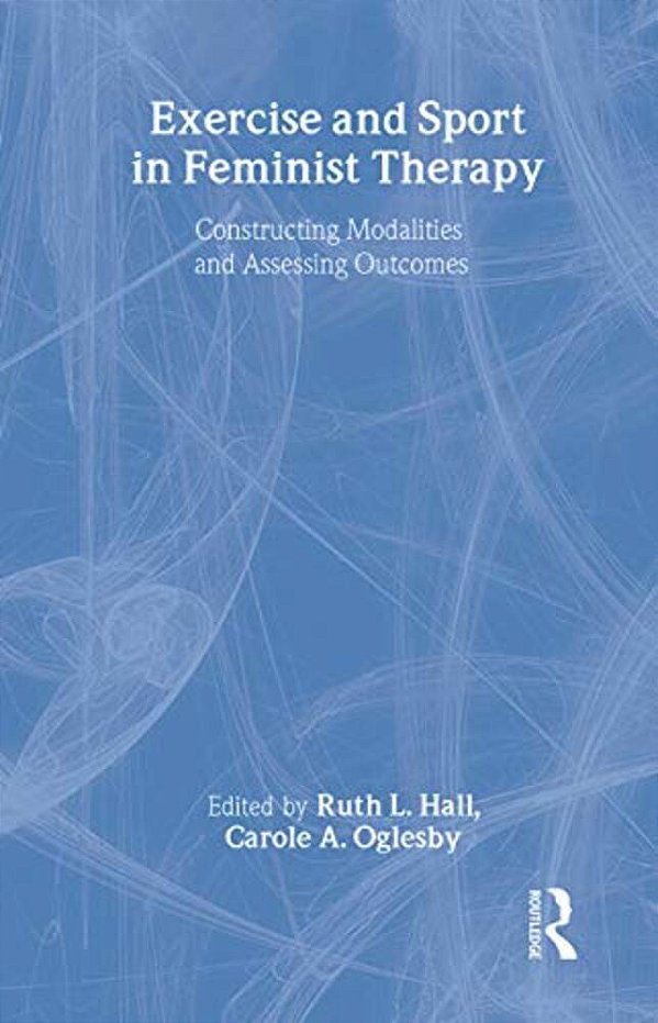 Exercise And Sport In Feminist Therapy: Constructing Modalities And Assessing Outcomes-..