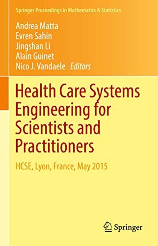 Health Care Systems Engineering For Scientists And Practitioners: Hcse, Lyon, France, May 2015-..