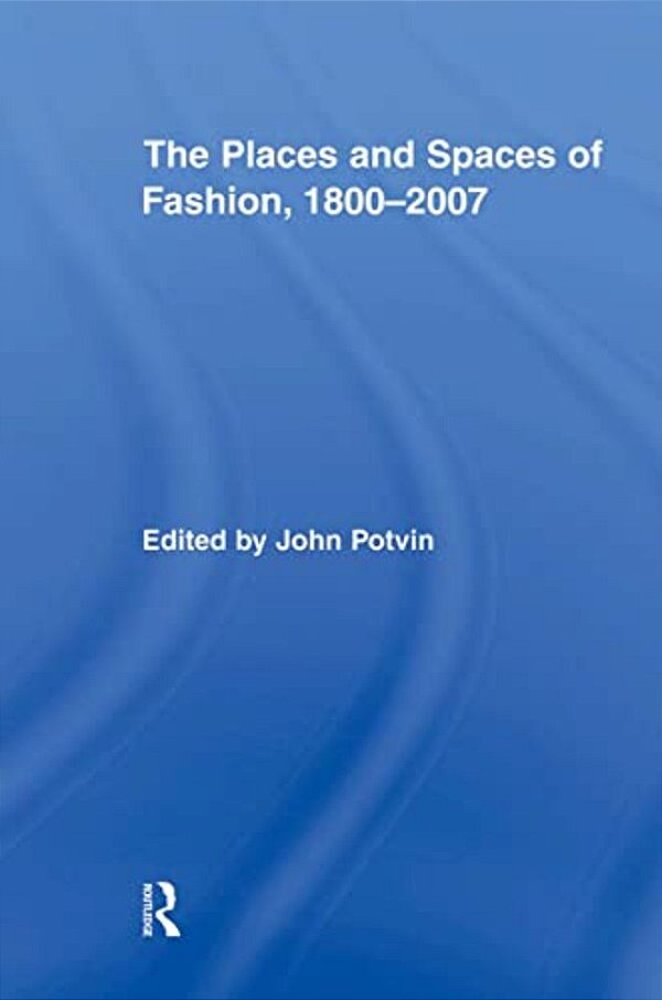 The Places And Spaces Of Fashion, 1800-2007-..