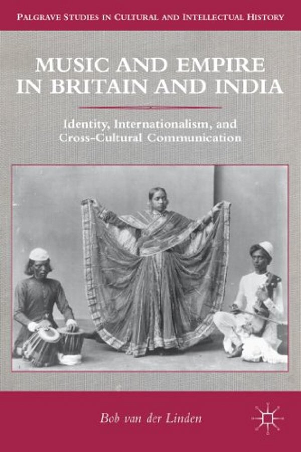Music And Empire In Britain And India: Identity, Internationalism, And Cross-Cultural Communication-..
