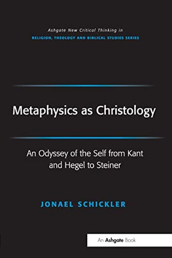 Metaphysics As Christology: An Odyssey Of The Self From Kant And Hegel To Steiner-..