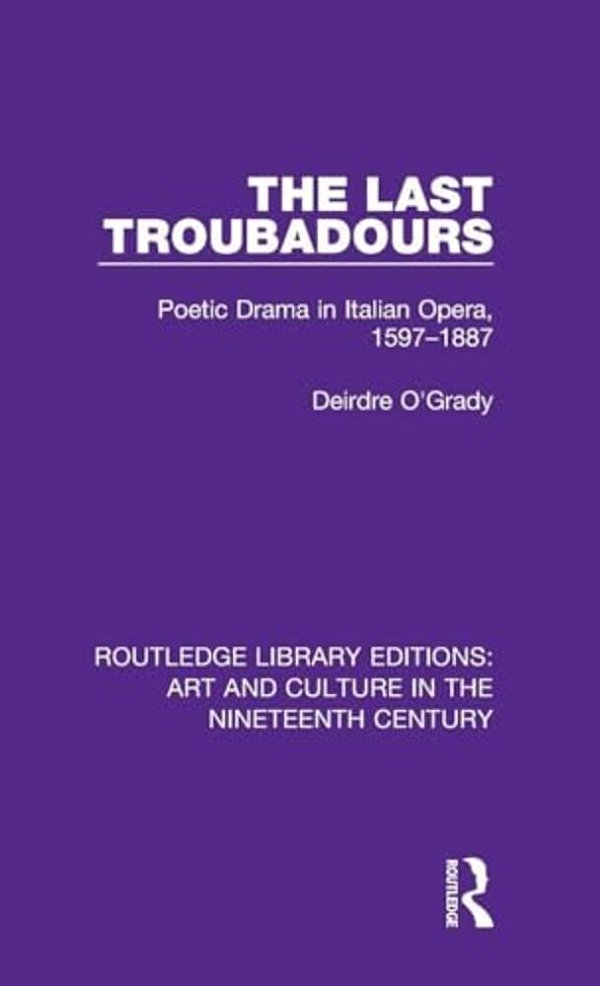 The Last Troubadours: Poetic Drama In Italian Opera, 1597-1887-..