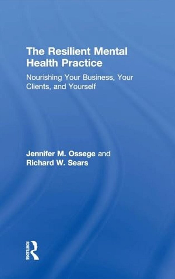 The Resilient Mental Health Practice: Nourishing Your Business, Your Clients, And Yourself-..