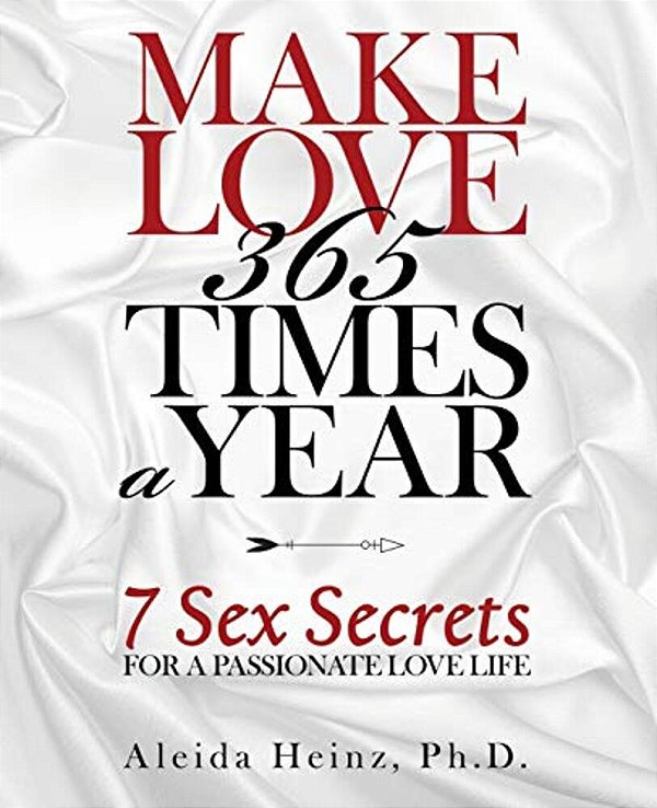 Make Love 365 Times A Year: 7 Sex Secrets For A Passionate Love Life-..