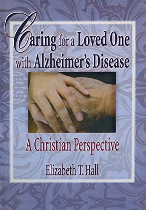 Caring For A Loved One With Alzheimer's Disease: A Christian Perspective-..